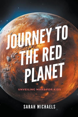 Coperta cărții 'Journey to the Red Planet: Unveiling Mars for Kids - Sarah Michaels'