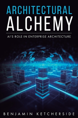 Coperta cărții 'Architectural Alchemy: AI's Role in Enterprise Architecture - Benjamin Ketcherside'
