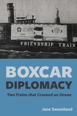 Boxcar Diplomacy: Two Trains that Crossed an Ocean - Jane Sweetland