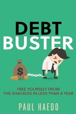 Debt Buster: Free Yourself From The Shackles In Less Than A Year - Paul Haedo