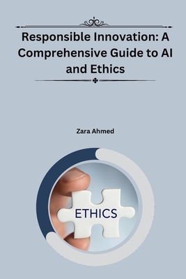 Responsible Innovation: A Comprehensive Guide to AI and Ethics - Zara Ahmed