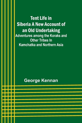 Coperta cărții 'Tent Life in Siberia A New Account of an Old Undertaking; Adventures among the Koraks and Other Tribes In Kamchatka and'