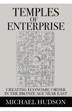 Temples of Enterprise: Creating Economic Order in the Bronze Age Near East - Michael Hudson