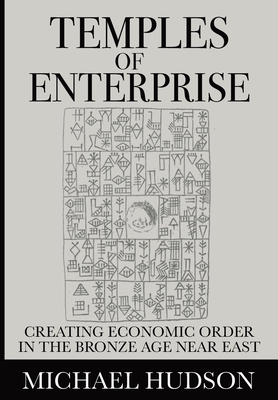 Temples of Enterprise: Creating Economic Order in the Bronze Age Near East - Michael Hudson