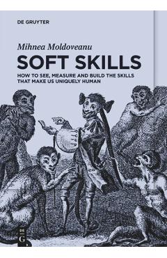 Coperta cărții 'Soft Skills: How to See, Measure and Build the Skills That Make Us Uniquely Human - Mihnea Moldoveanu'