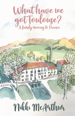 What have we got Toulouse: A family moving to France - Nikki Mcarthur