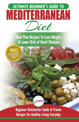 Mediterranean Diet: The Ultimate Beginner's Guide & Cookbook To Mediterranean Diet Meal Plan Recipes To Lose Weight, Lower Risk of Heart D - Simone Jacobs