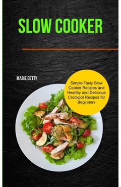 Coperta cărții 'Slow Cooker: Simple Tasty Slow Cooker Recipes and Healthy and Delicious Crockpot Recipes for Beginners - Marie Getty'