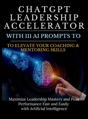 ChatGPT Leadership Accelerator with 111 AI Prompts to Elevate Your Coaching & Mentoring Skills: Maximize Leadership Mastery and Peak Performance Fast - Mauricio Vasquez