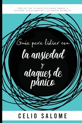 Gua para lidiar con la ansiedad y ataques de pnico: Cmo utilizar la neurociencia para superar la ansiedad, la preocupacin, los ataques de pnico, - Celio Salome