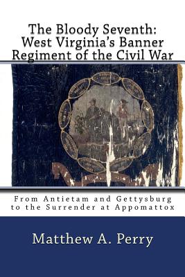 The Bloody Seventh: West Virginia's Banner Regiment of the Civil War: From Antietam and Gettysburg to the Surrender at Appomattox - Matthew A. Perry