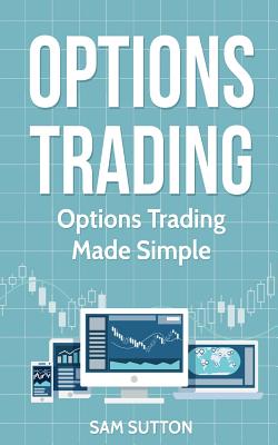 Options Trading: Options Trading Made Simple - Sam Sutton