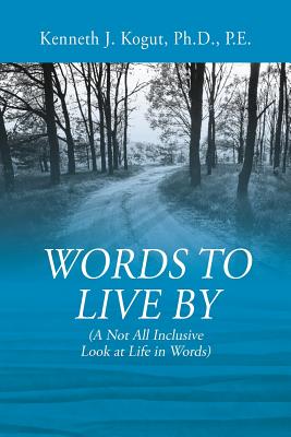 Words to Live By: (A Not All Inclusive Look at Life in Words) - Kenneth J. Kogut Pe