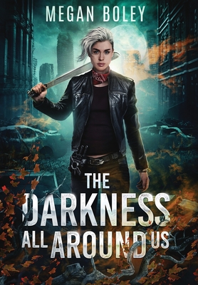 The Darkness All Around Us: A post apocalyptic sci fi - Megan Boley