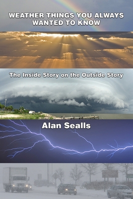 Coperta cărții 'Weather Things you Always Wanted to Know: The Inside Story on the Outside Story - Alan Sealls'