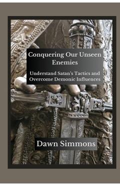 Coperta cărții 'Conquering Our Unseen Enemies: Understand Satan's Tactics and Overcome Demonic Influences - Dawn Simmons'