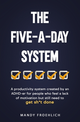 The Five-A-Day System: A productivity system created by an ADHD-er for people who feel a lack of motivation but still need to get sh*t done. - Mandy Froehlich