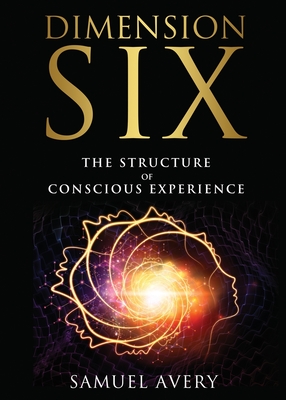 Dimension Six: The Structure of Conscious Experience - Samuel Avery