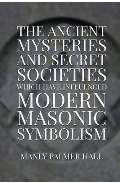 The Ancient Mysteries and Secret Societies Which Have Influenced Modern Masonic Symbolism