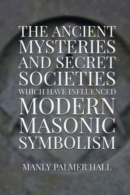 The Ancient Mysteries and Secret Societies Which Have Influenced Modern Masonic Symbolism - Dennis Logan