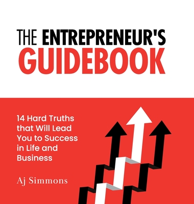The Entrepreneur's Guidebook: 14 Hard Truths that Will Lead You to Success in Life and Business - Aj Simmons