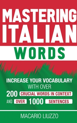 Coperta cărții 'Mastering Italian Words: Increase Your Vocabulary with Over 200 Crucial Words in Context and Over 1000 Sentences -'