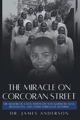 The Miracle on Corcoran Street: The Memoir of a Man Whose Life Was Guided by Nuns, Prostitutes, and Other Surrogate Mothers - James Anderson