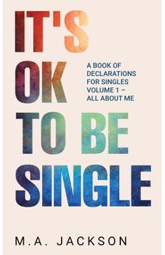 Coperta cărții 'It's Ok To Be Single: A Book Of Declarations For Singles Volume 1- All About Me - M. A. Jackson'