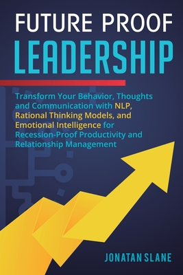 Future Proof Leadership: Transform Your Behavior, Thoughts and Communication with NLP, Rational Thinking Models, and Emotional Intelligence for - Jonatan Slane