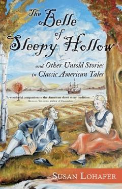 Coperta cărții 'The Belle of Sleepy Hollow and Other Untold Stories in Classic American Tales - Susan Lohafer'