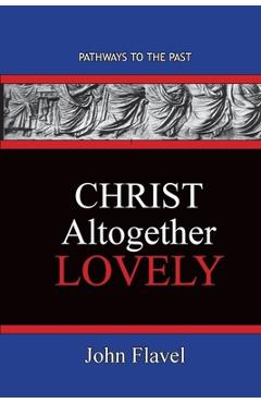 Poza produsului Christ Altogether Lovely: Pathways To The Past - John Flavel