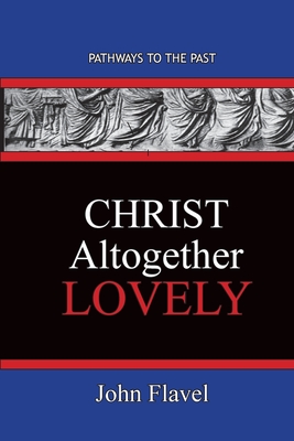 Christ Altogether Lovely: Pathways To The Past - John Flavel