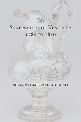 The Silversmiths of Kentucky 1785 to 1850 - Noble W. Hiatt