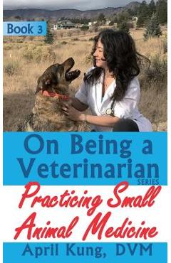 Poza produsului On Being a Veterinarian: Book 3: Practicing Small Animal Medicine - April Kung Dvm