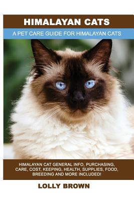 Himalayan Cats: Himalayan Cat General Info, Purchasing, Care, Cost, Keeping, Health, Supplies, Food, Breeding and More Included! A Pet - Lolly Brown