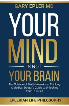 Coperta cărții 'Your Mind is not Your Brain: The Science of Multidimensional Thinking. A Medical Doctor's Guide to Unlocking Your True'