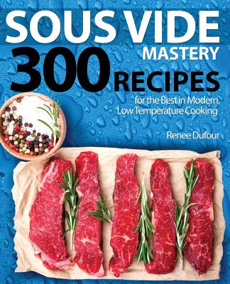 Coperta cărții 'Sous Vide Mastery: 300 Recipes for the Best in Modern, Low Temperature Cooking - Renee Dufour'