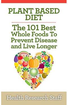 Coperta cărții 'Plant Based Diet: The 101 Best Whole Foods To Prevent Disease And Live Longer - Health Research Staff'