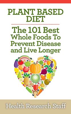 Coperta cărții 'Plant Based Diet: The 101 Best Whole Foods To Prevent Disease And Live Longer - Health Research Staff'