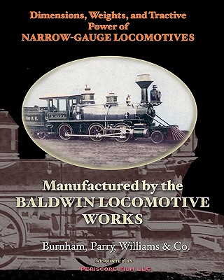 Dimensions, Weights, and Tractive Power of Narrow-Gauge Locomotives: Manufactured by the Baldwin Locomotive Works - Burnham Parry &. Co