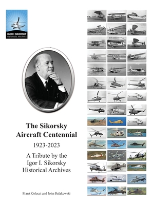 The Sikorsky Aircraft Centennial: A Tribute by the Igor I. Sikorsky Historical Archives - John Bulakowski