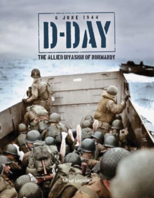 D-Day 6th June 1944: The Allied Invasion of Normandy - Mike Lepine