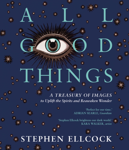All Good Things: A Treasury of Images to Uplift the Spirits and Reawaken Wonder - Stephen Ellcock