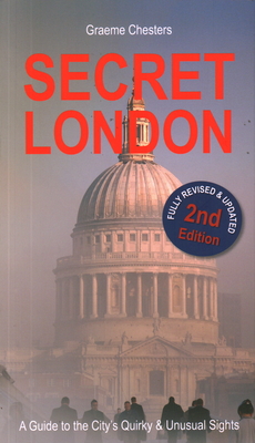 Secret London - A Guide to the City's Quirky and Unusual Sights - Graeme Chesters