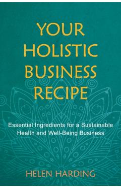 Coperta cărții 'Your Holistic Business Recipe: Essential Ingredients for a Sustainable Health and Well-Being Business - Helen Harding'