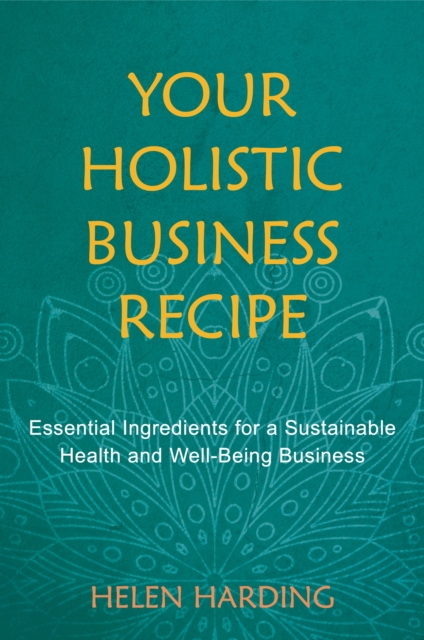 Your Holistic Business Recipe: Essential Ingredients for a Sustainable Health and Well-Being Business - Helen Harding