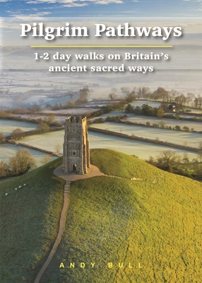 Pilgrim Pathways: 1-2 Day Walks on Britain's Ancient Sacred Ways - Andy Bull