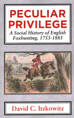 Peculiar Privilege: A Social History of English Foxhunting, 1753-1885 - David C. Itzkowitz