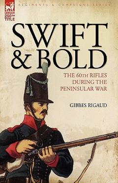 Coperta cărții 'Swift & Bold: The 60th Rifles During the Peninsula War - Gibbes Rigaud'