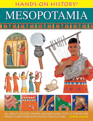 Hands-On History Mesopotamia: All about Ancient Assyria and Babylonia, with 15 Step-By-Step Projects and More Than 300 Exciting Pictures - Lorna Oakes